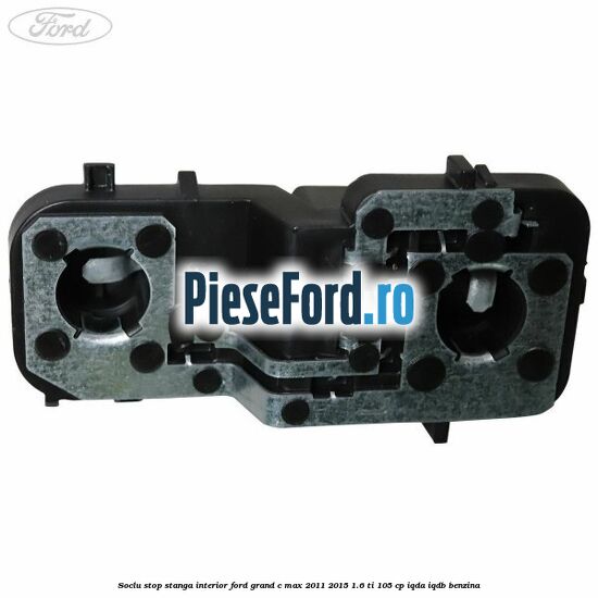 Soclu stop stanga interior Ford Grand C-Max 2011-2015 1.6 Ti 105 cp IQDA, IQDB benzina