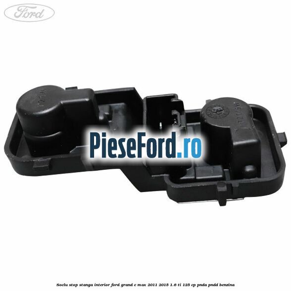 Soclu stop stanga interior Ford Grand C-Max 2011-2015 1.6 Ti 125 cp PNDA, PNDD benzina