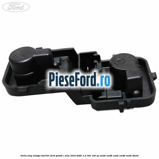 Soclu stop stanga interior Ford Grand C-Max 2016-2020 1.5 TDCi 120 cp XWDA, XWDB, XWDC, XWDD, XWDE diesel