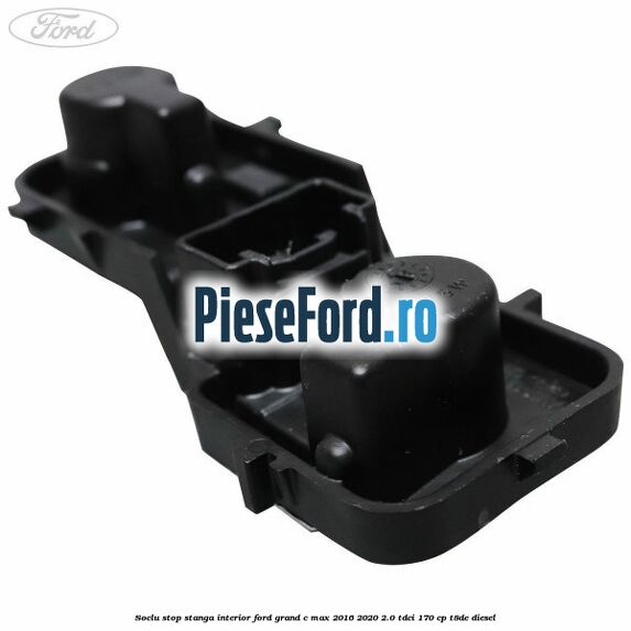 Soclu stop stanga interior Ford Grand C-Max 2016-2020 2.0 TDCi 170 cp Soclu stop stanga interior Ford Grand C-Max 2016-2020 2.0 TDCi 170 cp T8DE diesel