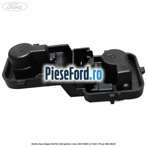 Soclu stop stanga interior Ford Grand C-Max 2016-2020 2.0 TDCi 170 cp T8DE diesel