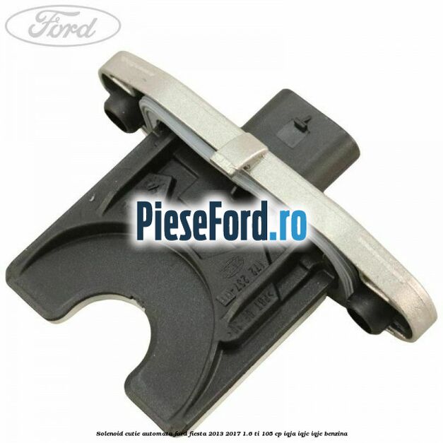Solenoid cutie automata Ford Fiesta 2013-2017 1.6 Ti 105 cp IQJA, IQJC, IQJE benzina
