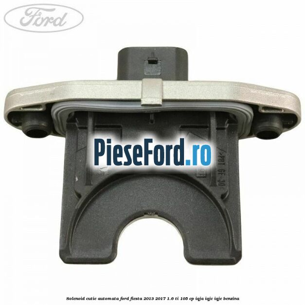 Solenoid cutie automata Ford Fiesta 2013-2017 1.6 Ti 105 cp IQJA, IQJC, IQJE benzina