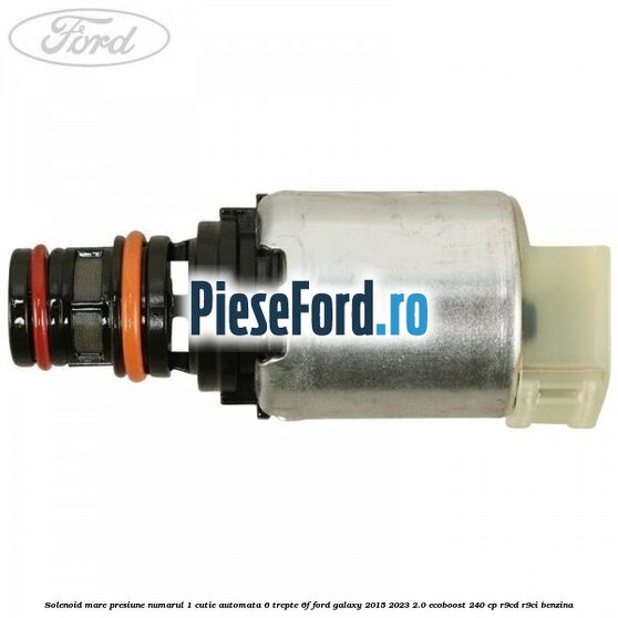 Solenoid mare presiune numarul 1 cutie automata 6 trepte 6F Ford Galaxy 2015-2023 2.0 EcoBoost 240 cp Solenoid mare presiune numarul 1 cutie automata 6 trepte 6F Ford Galaxy 2015-2023 2.0 EcoBoost 240 cp R9CD, R9CI benzina