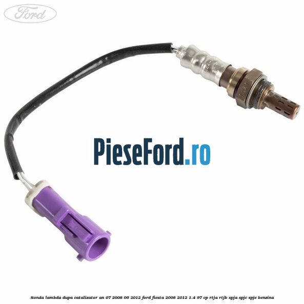 Sonda lambda dupa catalizator an 07/2008-06/2012 Ford Fiesta 2008-2012 1.4 97 cp RTJA, RTJB, SPJA, SPJC, SPJE benzina