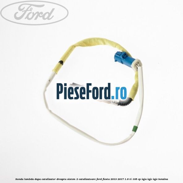 Sonda lambda dupa catalizator dreapta sistem 2 catalizatoare Ford Fiesta 2013-2017 1.6 Ti 105 cp IQJA, IQJC, IQJE benzina