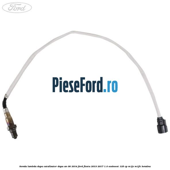 Sonda lambda, dupa catalizator dupa an 08/2014 Ford Fiesta 2013-2017 1.0 EcoBoost 125 cp M1JE, M1JH benzina