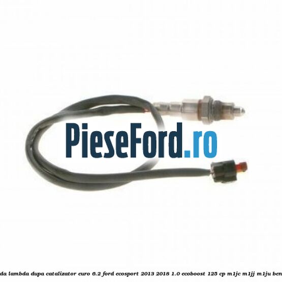 Sonda lambda dupa catalizator euro 6.2 Ford EcoSport 2013-2018 1.0 EcoBoost 125 cp M1JC, M1JJ, M1JU benzina