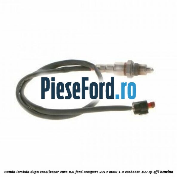 Sonda lambda dupa catalizator euro 6.2 Ford EcoSport 2019-2023 1.0 EcoBoost 100 cp Sonda lambda dupa catalizator euro 6.2 Ford EcoSport 2019-2023 1.0 EcoBoost 100 cp SFJL benzina
