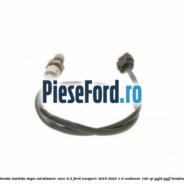 Sonda lambda dupa catalizator euro 6.2 Ford EcoSport 2019-2023 1.0 EcoBoost 140 cp Sonda lambda dupa catalizator euro 6.2 Ford EcoSport 2019-2023 1.0 EcoBoost 140 cp YYJD, YYJF benzina