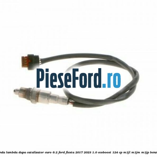 Sonda lambda dupa catalizator euro 6.2 Ford Fiesta 2017-2023 1.0 EcoBoost 124 cp M1JL, M1JM, M1JP benzina