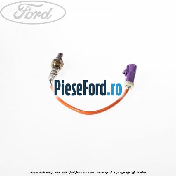 Sonda lambda dupa catalizator Ford Fiesta 2013-2017 1.4 97 cp RTJA, RTJB, SPJA, SPJC, SPJE benzina
