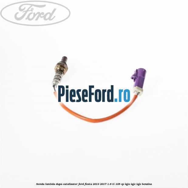 Sonda lambda dupa catalizator Ford Fiesta 2013-2017 1.6 Ti 105 cp IQJA, IQJC, IQJE benzina