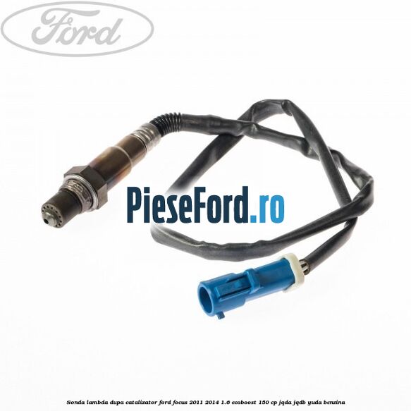 Sonda lambda dupa catalizator Ford Focus 2011-2014 1.6 EcoBoost 150 cp JQDA, JQDB, YUDA benzina