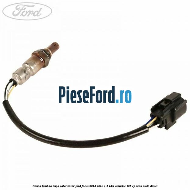 Sonda lambda dupa catalizator Ford Focus 2014-2018 1.5 TDCi ECOnetic 105 cp AEDA, XXDB diesel
