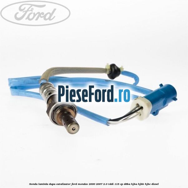 Sonda lambda dupa catalizator Ford Mondeo 2000-2007 2.0 TDDI 115 cp Sonda lambda dupa catalizator Ford Mondeo 2000-2007 2.0 TDDI 115 cp D6BA, HJBA, HJBB, HJBC diesel