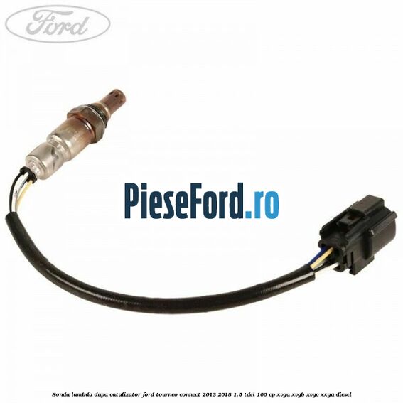 Sonda lambda dupa catalizator Ford Tourneo Connect 2013-2018 1.5 TDCi 100 cp XVGA, XVGB, XVGC, XXGA diesel