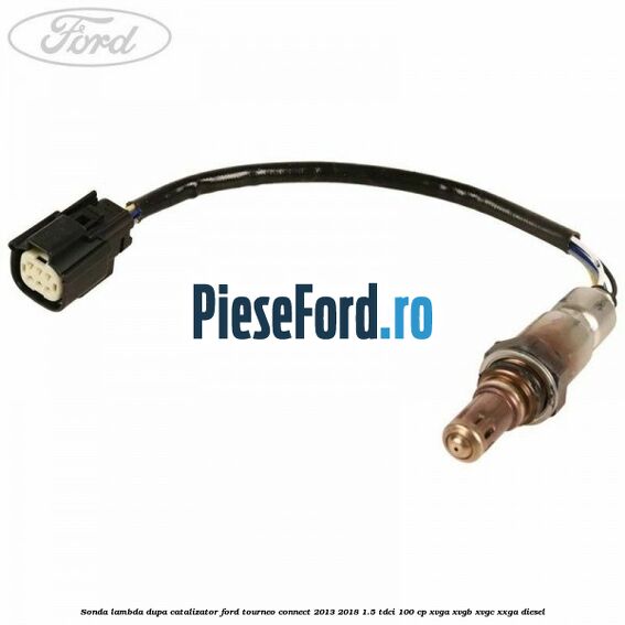 Sonda lambda dupa catalizator Ford Tourneo Connect 2013-2018 1.5 TDCi 100 cp Sonda lambda dupa catalizator Ford Tourneo Connect 2013-2018 1.5 TDCi 100 cp XVGA, XVGB, XVGC, XXGA diesel