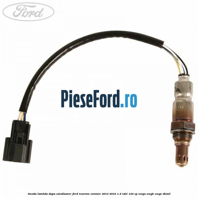 Sonda lambda dupa catalizator Ford Tourneo Connect 2013-2018 1.5 TDCi 120 cp XWGA, XWGB, XWGC diesel