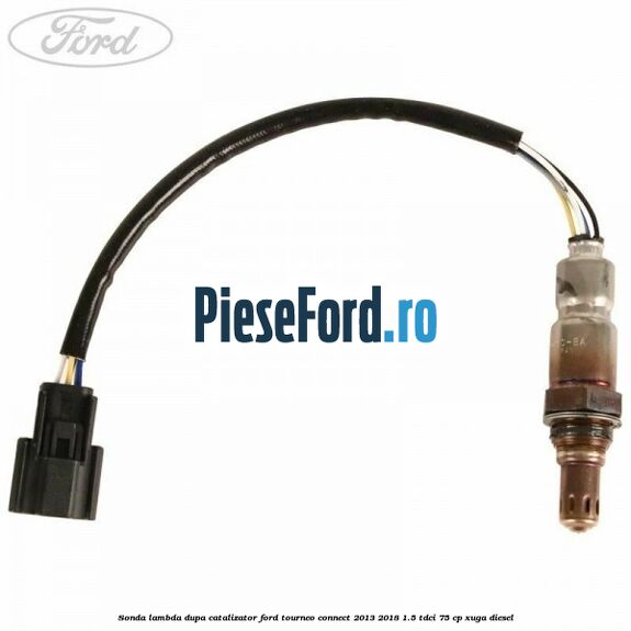 Sonda lambda dupa catalizator Ford Tourneo Connect 2013-2018 1.5 TDCi 75 cp Sonda lambda dupa catalizator Ford Tourneo Connect 2013-2018 1.5 TDCi 75 cp XUGA diesel