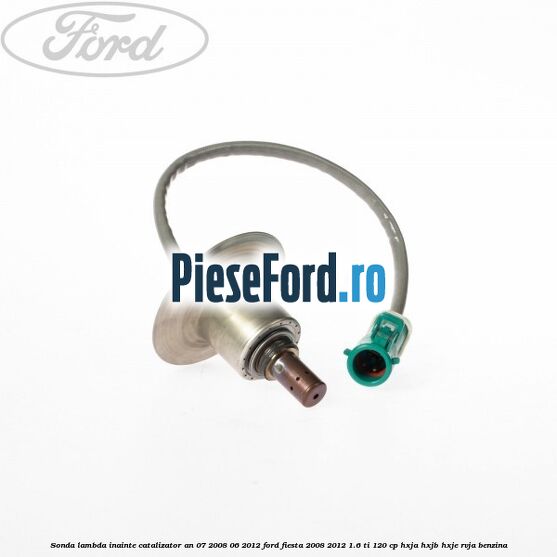 Sonda lambda inainte catalizator an 07/2008-06/2012 Ford Fiesta 2008-2012 1.6 Ti 120 cp HXJA, HXJB, HXJE, RVJA benzina