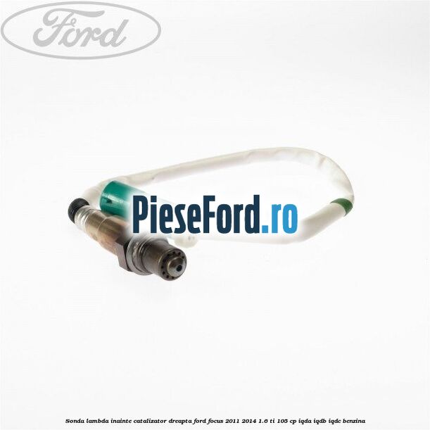 Sonda lambda inainte catalizator dreapta Ford Focus 2011-2014 1.6 Ti 105 cp Sonda lambda inainte catalizator dreapta Ford Focus 2011-2014 1.6 Ti 105 cp IQDA, IQDB, IQDC benzina