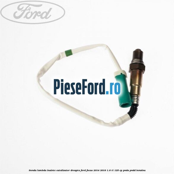 Sonda lambda inainte catalizator dreapta Ford Focus 2014-2018 1.6 Ti 125 cp PNDA, PNDD benzina