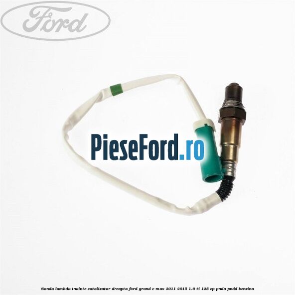 Sonda lambda inainte catalizator dreapta Ford Grand C-Max 2011-2015 1.6 Ti 125 cp PNDA, PNDD benzina