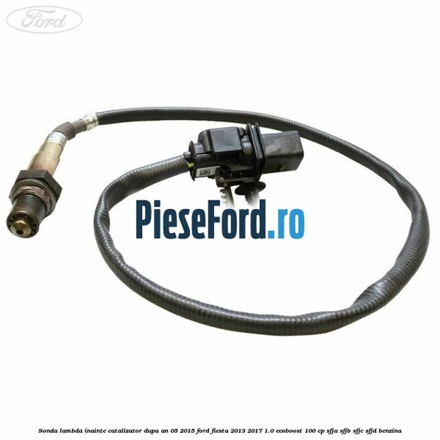 Sonda lambda inainte catalizator dupa an 05/2015 Ford Fiesta 2013-2017 1.0 EcoBoost 100 cp Sonda lambda inainte catalizator dupa an 05/2015 Ford Fiesta 2013-2017 1.0 EcoBoost 100 cp SFJA, SFJB, SFJC, SFJD benzina