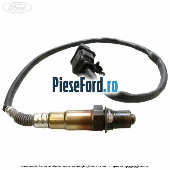 Sonda lambda inainte catalizator dupa an 05/2015 Ford Fiesta 2013-2017 1.0 Sport 140 cp YYJA, YYJB benzina
