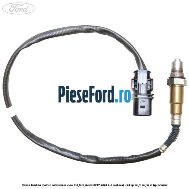 Sonda lambda inainte catalizator euro 6.2 Ford Fiesta 2017-2023 1.0 EcoBoost 124 cp Sonda lambda inainte catalizator euro 6.2 Ford Fiesta 2017-2023 1.0 EcoBoost 124 cp M1JL, M1JM, M1JP benzina