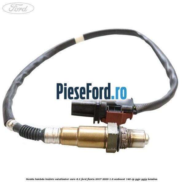 Sonda lambda inainte catalizator euro 6.2 Ford Fiesta 2017-2023 1.0 EcoBoost 140 cp Sonda lambda inainte catalizator euro 6.2 Ford Fiesta 2017-2023 1.0 EcoBoost 140 cp YYJE, YYJG benzina
