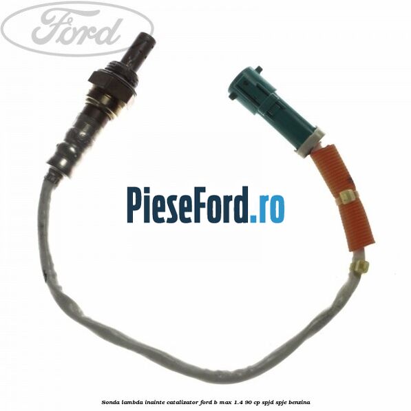 Sonda lambda inainte catalizator Ford B-Max 1.4 90 cp SPJD, SPJE benzina