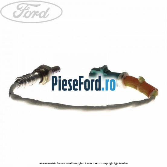 Sonda lambda inainte catalizator Ford B-Max 1.6 Ti 105 cp Sonda lambda inainte catalizator Ford B-Max 1.6 Ti 105 cp IQJA, IQJC benzina