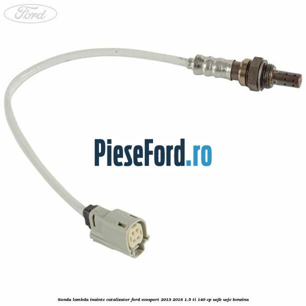 Sonda lambda inainte catalizator Ford EcoSport 2013-2018 1.5 Ti 140 cp UEJB, UEJE benzina