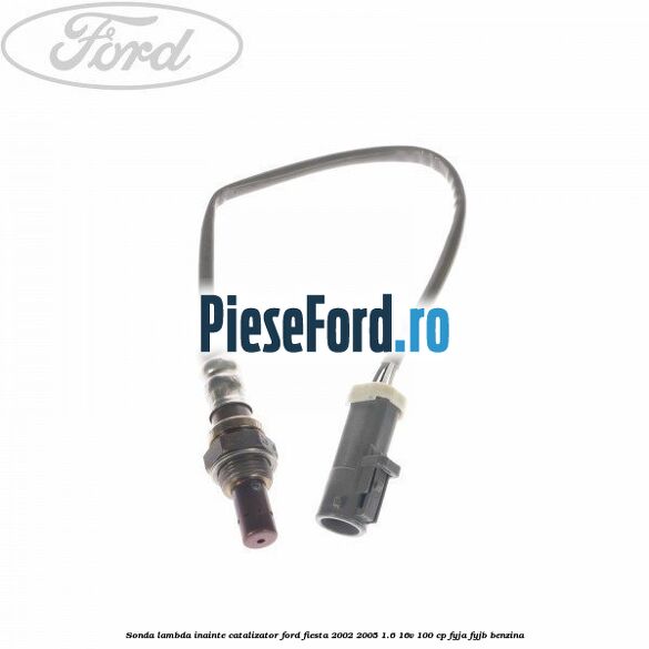 Sonda lambda inainte catalizator Ford Fiesta 2002-2005 1.6 16V 100 cp Sonda lambda inainte catalizator Ford Fiesta 2002-2005 1.6 16V 100 cp FYJA, FYJB benzina