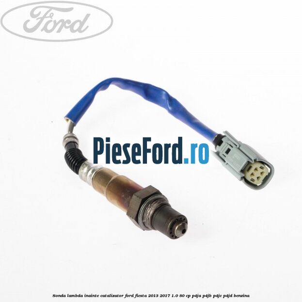 Sonda lambda inainte catalizator Ford Fiesta 2013-2017 1.0 80 cp Sonda lambda inainte catalizator Ford Fiesta 2013-2017 1.0 80 cp P4JA, P4JB, P4JC, P4JD benzina