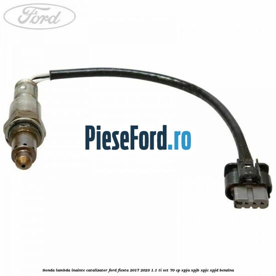 Sonda lambda inainte catalizator Ford Fiesta 2017-2023 1.1 Ti-VCT 70 cp XPJA, XPJB, XPJC, XPJD benzina