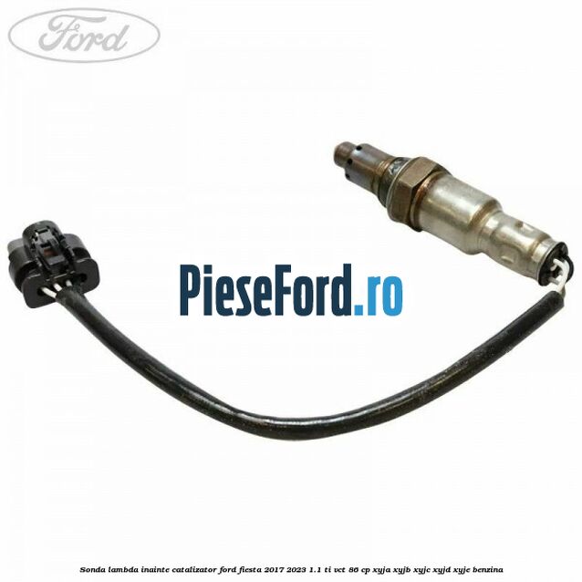 Sonda lambda inainte catalizator Ford Fiesta 2017-2023 1.1 Ti-VCT 86 cp XYJA, XYJB, XYJC, XYJD, XYJE benzina