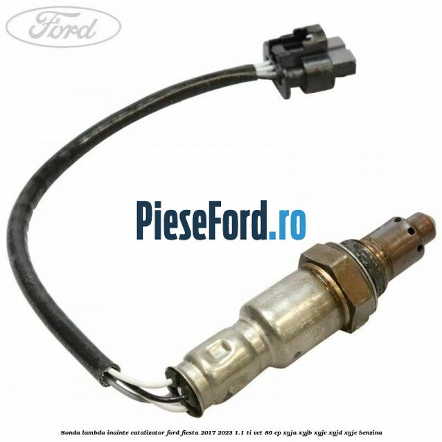 Sonda lambda inainte catalizator Ford Fiesta 2017-2023 1.1 Ti-VCT 86 cp XYJA, XYJB, XYJC, XYJD, XYJE benzina