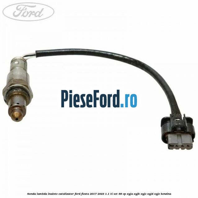 Sonda lambda inainte catalizator Ford Fiesta 2017-2023 1.1 Ti-VCT 86 cp XYJA, XYJB, XYJC, XYJD, XYJE benzina