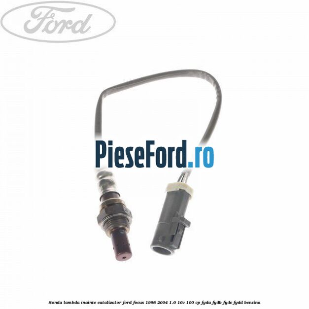 Sonda lambda inainte catalizator Ford Focus 1998-2004 1.6 16V 100 cp FYDA, FYDB, FYDC, FYDD benzina