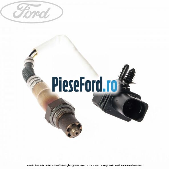 Sonda lambda inainte catalizator Ford Focus 2011-2014 2.0 ST 250 cp R9DA, R9DB, R9DC, R9DD benzina