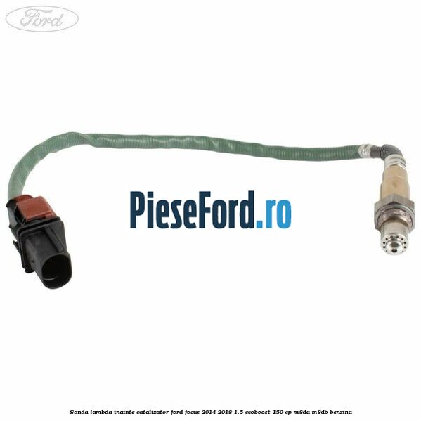 Sonda lambda inainte catalizator Ford Focus 2014-2018 1.5 EcoBoost 150 cp Sonda lambda inainte catalizator Ford Focus 2014-2018 1.5 EcoBoost 150 cp M8DA, M8DB benzina