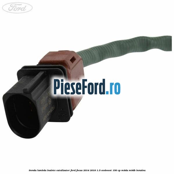 Sonda lambda inainte catalizator Ford Focus 2014-2018 1.5 EcoBoost 150 cp Sonda lambda inainte catalizator Ford Focus 2014-2018 1.5 EcoBoost 150 cp M8DA, M8DB benzina