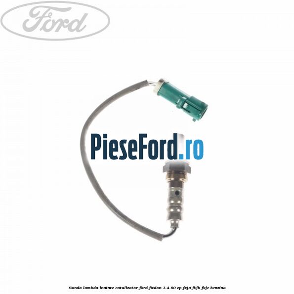 Sonda lambda inainte catalizator Ford Fusion 1.4 80 cp FXJA, FXJB, FXJC benzina