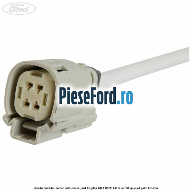 Sonda lambda inainte catalizator Ford Ka plus 2016-2018 1.2 Ti-VCT 85 cp Sonda lambda inainte catalizator Ford Ka plus 2016-2018 1.2 Ti-VCT 85 cp YSKD, YSKE benzina