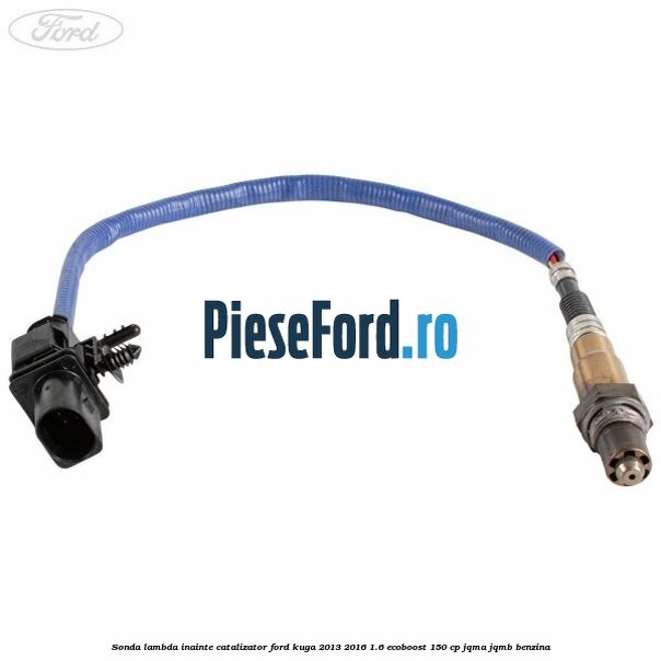 Sonda lambda inainte catalizator Ford Kuga 2013-2016 1.6 EcoBoost 150 cp JQMA, JQMB benzina