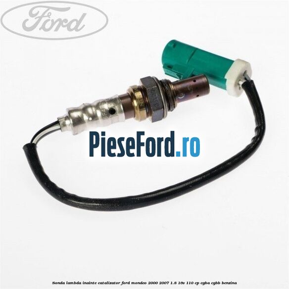Sonda lambda inainte catalizator Ford Mondeo 2000-2007 1.8 16V 110 cp CGBA, CGBB benzina