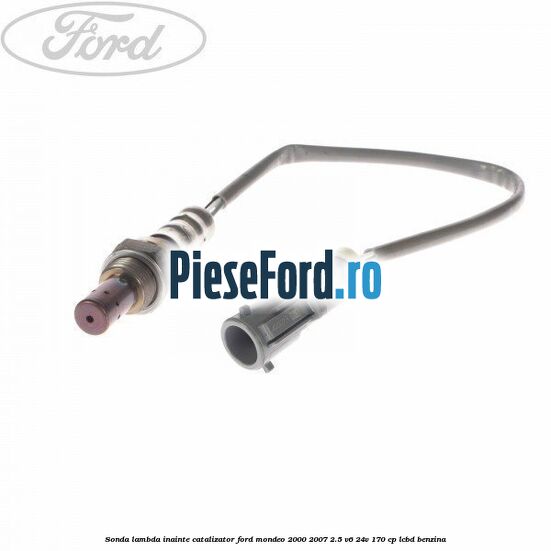 Sonda lambda inainte catalizator Ford Mondeo 2000-2007 2.5 V6 24V 170 cp Sonda lambda inainte catalizator Ford Mondeo 2000-2007 2.5 V6 24V 170 cp LCBD benzina